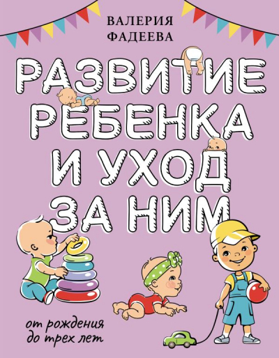 Фадеева В. В. Развитие ребенка и уход за ним от рождения до трех лет.